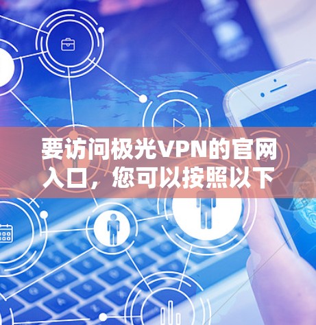 要访问极光VPN的官网入口,您可以按照以下步骤进行