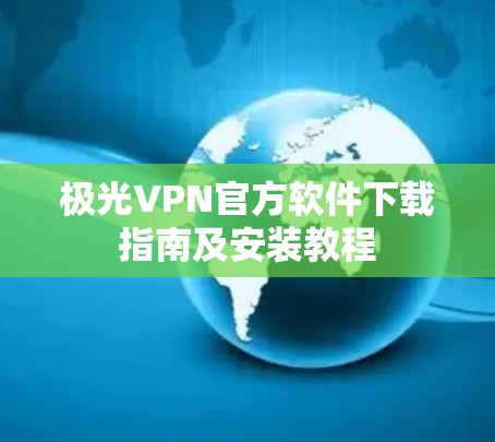 极光VPN官方软件下载指南及安装教程