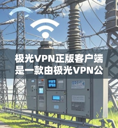 极光VPN正版客户端是一款由极光VPN公司官方发布的VPN解决方案,旨在为用户提供安全、稳定、快速的网络连接服务。以下是对该客户端的详细介绍