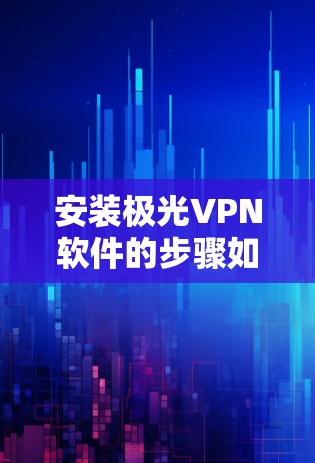 安装极光VPN软件的步骤如下 安装极光VPN软件的步骤如下