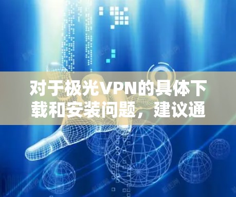 对于极光VPN的具体下载和安装问题，建议通过正规渠道获取，确保软件的安全性和合法性。使用未经授权的软件可能会带来法律风险或安全隐患
