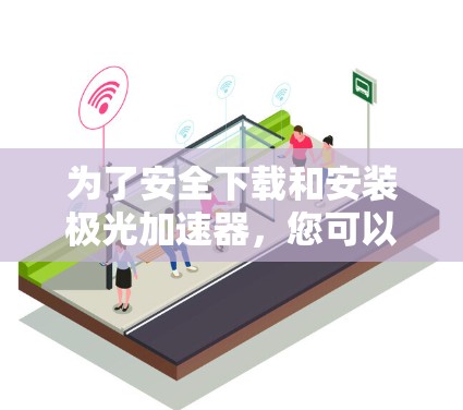 为了安全下载和安装极光加速器，您可以按照以下步骤操作