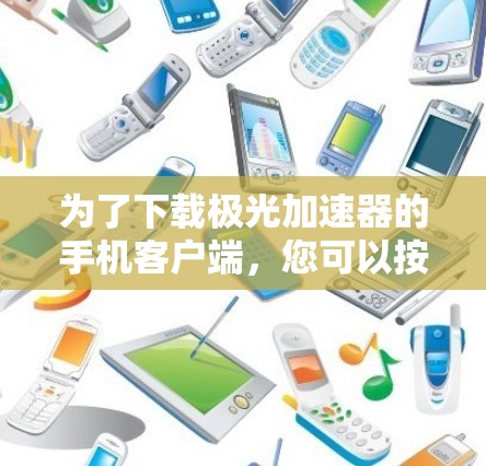 为了下载极光加速器的手机客户端,您可以按照以下步骤操作