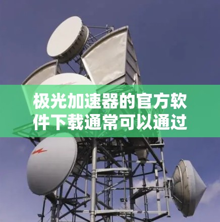 极光加速器的官方软件下载通常可以通过其官方网站或相关的科研社区获取。以下是一些建议和步骤,帮助你找到极光加速器的官方软件