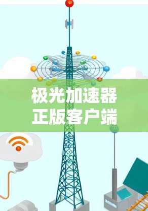极光加速器正版客户端,性能与安全的双重保障 极光加速器正版客户端,性能与安全的双重保障