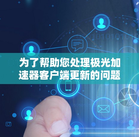 为了帮助您处理极光加速器客户端更新的问题,请按照以下步骤操作