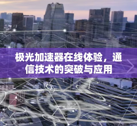 极光加速器在线体验,通信技术的突破与应用