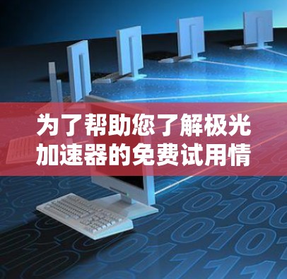 为了帮助您了解极光加速器的免费试用情况,以下是一些详细的信息和建议