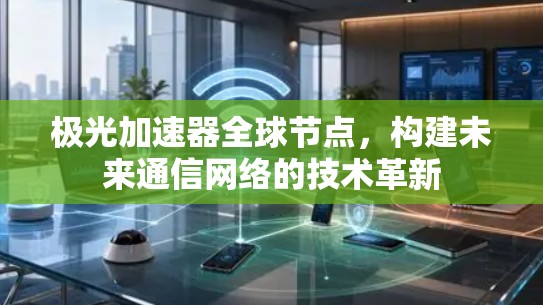 极光加速器全球节点,构建未来通信网络的技术革新