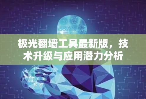极光翻墙工具最新版,技术升级与应用潜力分析