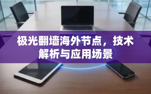 极光翻墙海外节点，技术解析与应用场景