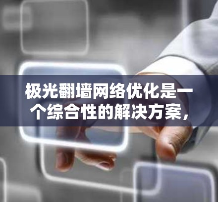 极光翻墙网络优化是一个综合性的解决方案，旨在提升翻墙服务的速度、稳定性和隐蔽性。以下是对其工作原理和优化策略的详细分析