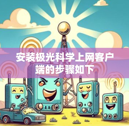 安装极光科学上网客户端的步骤如下