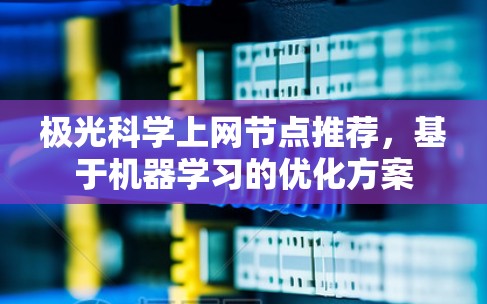 极光科学上网节点推荐，基于机器学习的优化方案