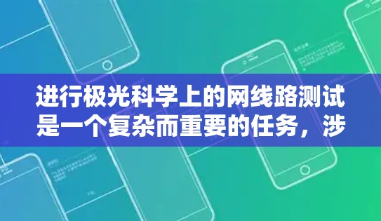 进行极光科学上的网线路测试是一个复杂而重要的任务,涉及多个方面的考量。以下是对这一测试任务的详细分解和总结