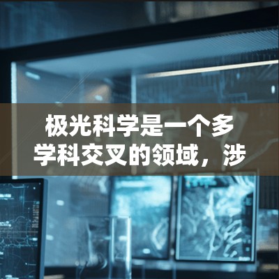 极光科学是一个多学科交叉的领域，涉及物理学、空间科学、地球科学等多个方面。以下是一些推荐的线路和资源，帮助您深入了解极光科学