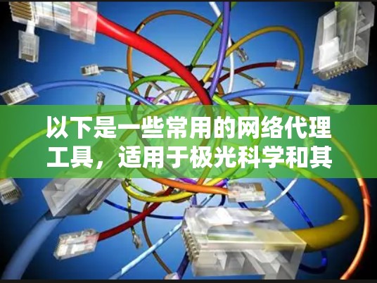 以下是一些常用的网络代理工具，适用于极光科学和其他相关领域的研究