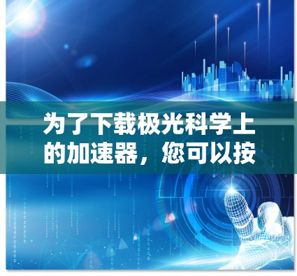 为了下载极光科学上的加速器，您可以按照以下步骤操作