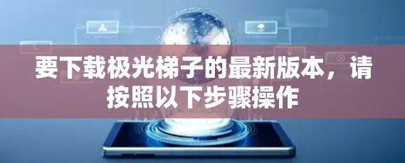 要下载极光梯子的最新版本，请按照以下步骤操作