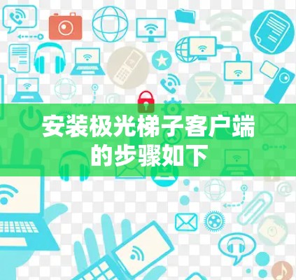安装极光梯子客户端的步骤如下