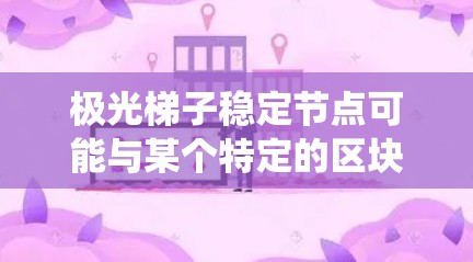 极光梯子稳定节点可能与某个特定的区块链项目或分布式网络系统相关。稳定节点通常在区块链网络中扮演重要角色，用于维护网络的平衡和稳定性。以下是一些可能的解释和相关信息