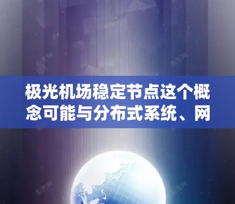 极光机场稳定节点这个概念可能与分布式系统、网络节点管理或区块链技术有关。以下是一些可能的解释和相关信息