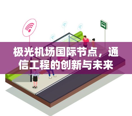 极光机场国际节点,通信工程的创新与未来