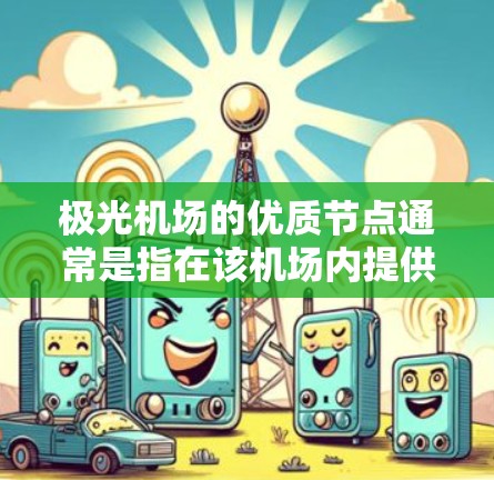 极光机场的优质节点通常是指在该机场内提供高质量服务和设施的节点,这些节点可能包括以下几个方面