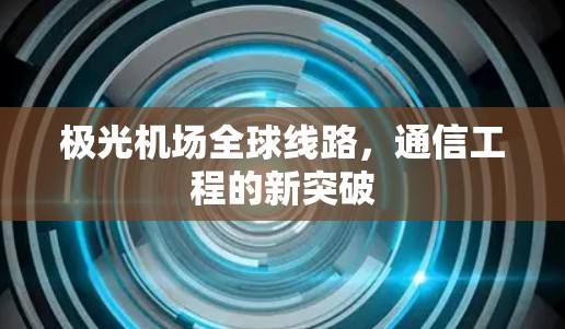 极光机场全球线路，通信工程的新突破