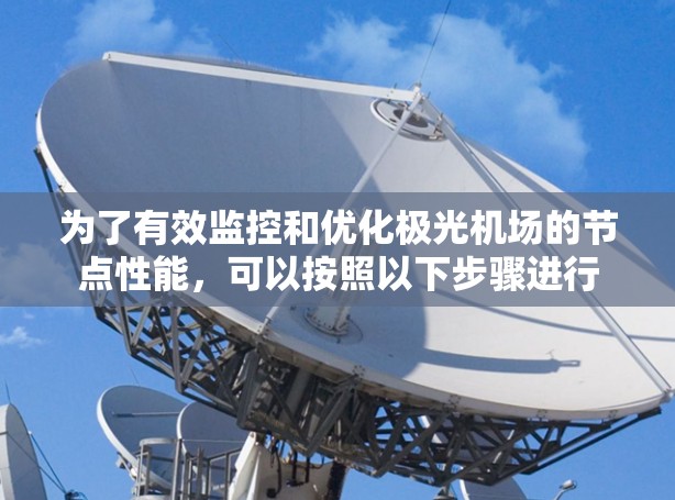 为了有效监控和优化极光机场的节点性能，可以按照以下步骤进行