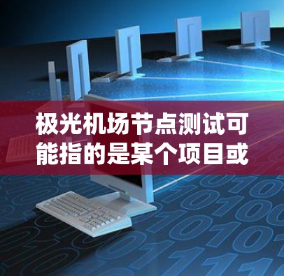 极光机场节点测试可能指的是某个项目或系统中的特定测试内容，但由于没有具体的上下文信息，以下是一些可能的解释和建议
