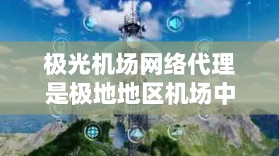 极光机场网络代理是极地地区机场中用于管理和优化网络通信的关键技术，旨在确保机场内设备的高效、安全和稳定运行。以下是对极光机场网络代理的详细分析