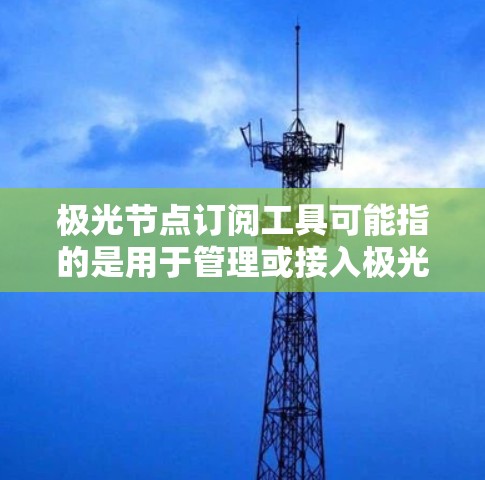极光节点订阅工具可能指的是用于管理或接入极光网络(可能是一种加密货币交易网络或匿名网络)的工具。具体来说,极光节点通常与加密货币交易所或某些加密网络服务相关,用户可能需要通过特定的工具来订阅这些节点 极光节点订阅工具可能指的是用于管理或接入极光网络(可能是一种加密货币交易网络或匿名网络)的工具。具体来说,极光节点通常与加密货币交易所或某些加密网络服务相关,用户可能需要通过特定的工具来订阅这些节点