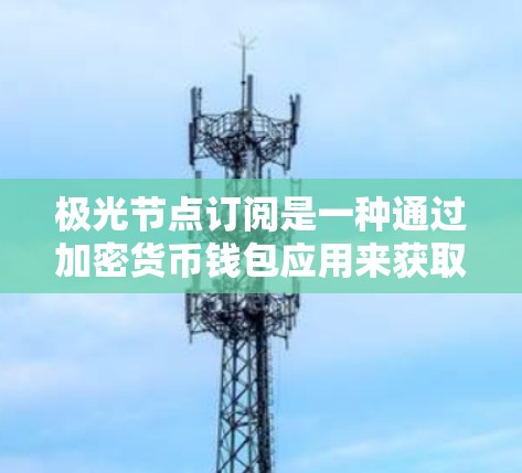 极光节点订阅是一种通过加密货币钱包应用来获取节点服务的方式,主要用于优化加密货币交易的效率和成本。以下是详细的操作步骤和相关信息,帮助您顺利进行极光节点订阅