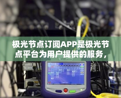 极光节点订阅APP是极光节点平台为用户提供的服务,旨在帮助用户更高效地接入节点网络,提升交易体验。以下是关于极光节点订阅APP的详细信息