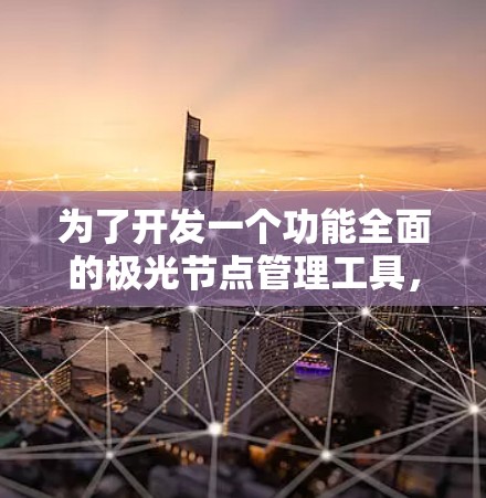 为了开发一个功能全面的极光节点管理工具,我们可以按照以下步骤进行