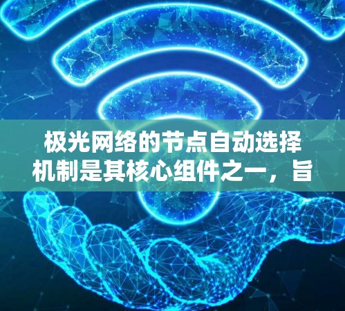 极光网络的节点自动选择机制是其核心组件之一,旨在通过智能化策略优化网络性能,确保稳定性和安全性。以下是对该机制的详细分析和总结
