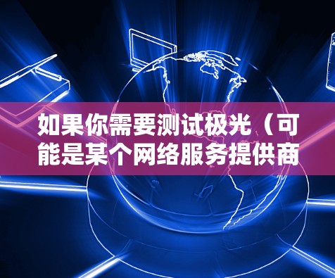 如果你需要测试极光(可能是某个网络服务提供商或云服务提供商)的海外节点的速度,可以按照以下步骤进行测试