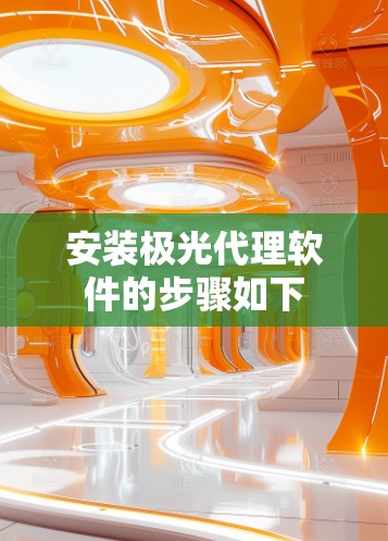 安装极光代理软件的步骤如下