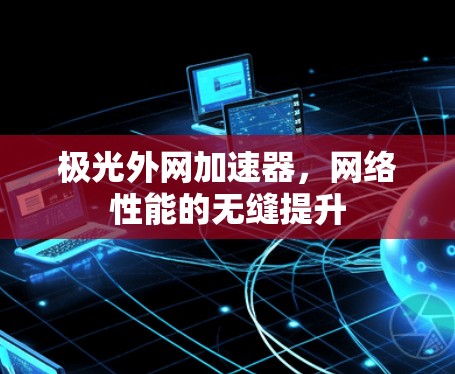 极光外网加速器,网络性能的无缝提升