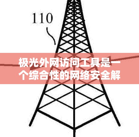 极光外网访问工具是一个综合性的网络安全解决方案,旨在帮助企业监控、管理和控制外网访问,确保数据安全和合规性。以下是对该工具的详细分析和总结