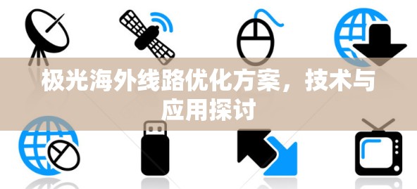 极光海外线路优化方案，技术与应用探讨