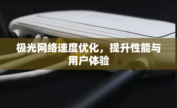 极光网络速度优化，提升性能与用户体验