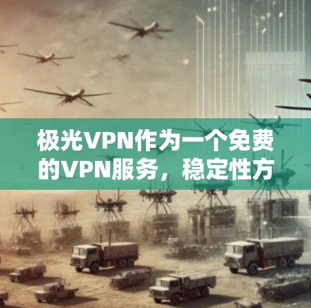 极光VPN作为一个免费的VPN服务，稳定性方面确实存在一些挑战和限制。以下是对其稳定性的详细分析和建议