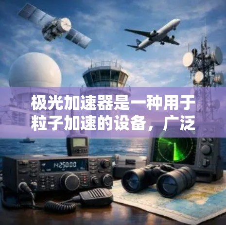 极光加速器是一种用于粒子加速的设备，广泛应用于高能物理实验、材料科学、核医学等领域。它通过电场加速粒子（如电子、质子等）到高能状态，常用于研究高能粒子现象、材料性能或进行各种粒子实验