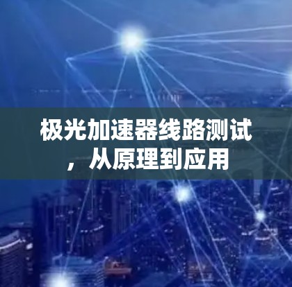 极光加速器线路测试,从原理到应用
