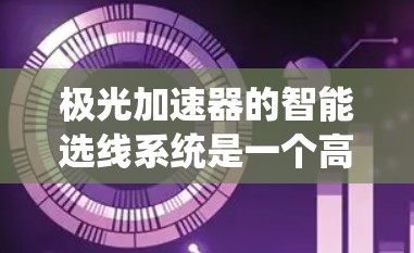 极光加速器的智能选线系统是一个高级的自动化控制系统,旨在优化加速器的性能和稳定性。以下是对该系统的详细分析