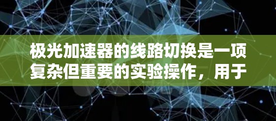 极光加速器的线路切换是一项复杂但重要的实验操作,用于研究高能粒子的行为。以下是对线路切换的详细分析和总结
