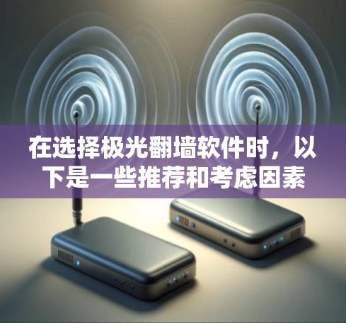 在选择极光翻墙软件时,以下是一些推荐和考虑因素