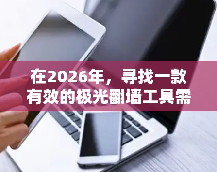 在2026年,寻找一款有效的极光翻墙工具需要综合考虑多个因素,包括工具的可用性、安全性、隐私保护以及技术支持。以下是对可能推荐工具的分析和建议